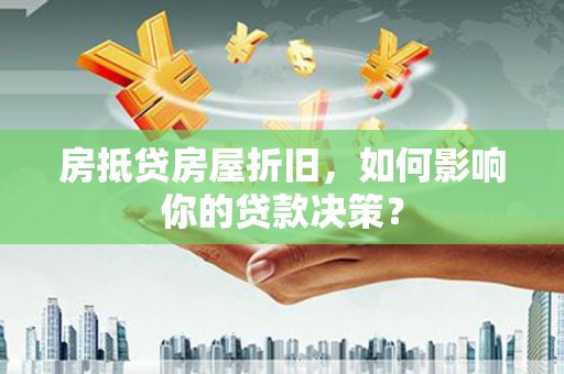 厚街房抵贷房屋折旧，如何影响你的贷款决策？