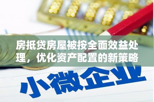 古城房抵贷房屋被按全面效益处理，优化资产配置的新策略