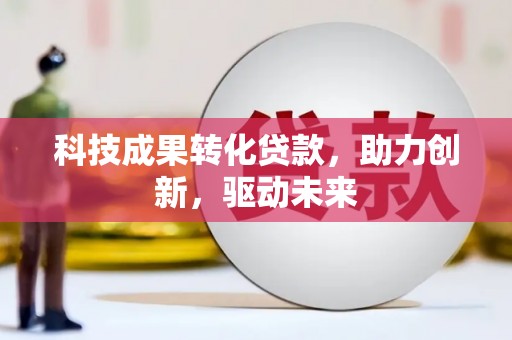 银州科技成果转化贷款，助力创新，驱动未来