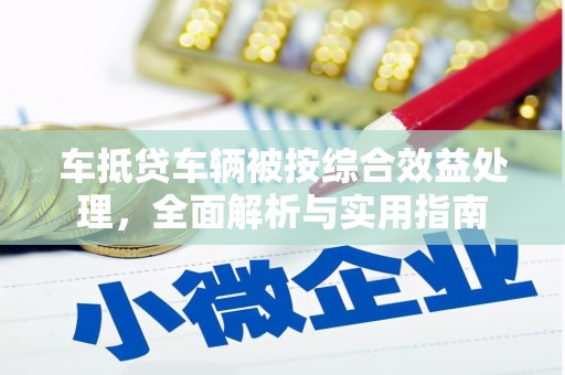 银州车抵贷车辆被按综合效益处理，全面解析与实用指南