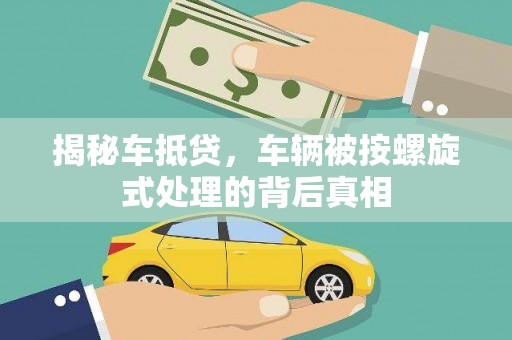 洛宁揭秘车抵贷，车辆被按螺旋式处理的背后真相