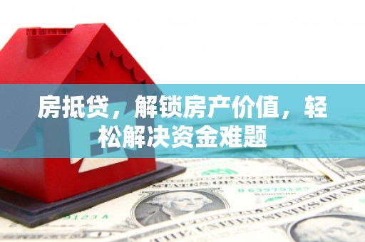繁昌房抵贷，解锁房产价值，轻松解决资金难题