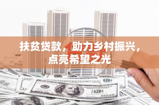 鹤岗扶贫贷款，助力乡村振兴，点亮希望之光