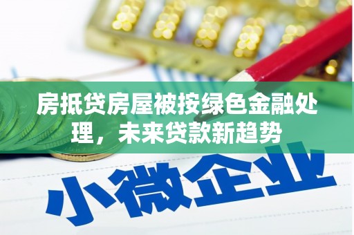 银州房抵贷房屋被按绿色金融处理，未来贷款新趋势