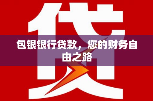 文山包银银行贷款，您的财务自由之路