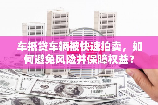 银州车抵贷车辆被快速拍卖，如何避免风险并保障权益？