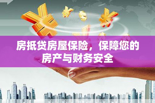 福兴房抵贷房屋保险，保障您的房产与财务安全