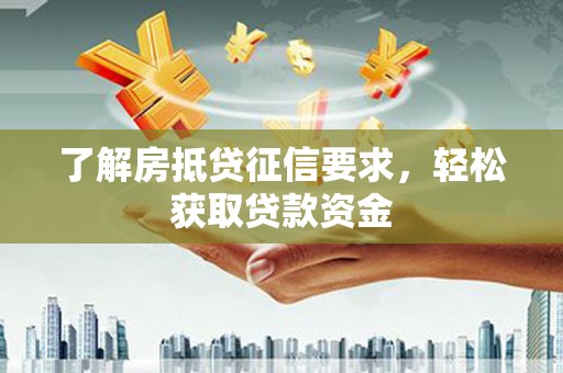 湖州了解房抵贷征信要求，轻松获取贷款资金