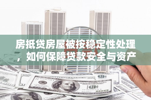 土城房抵贷房屋被按稳定性处理，如何保障贷款安全与资产稳定？