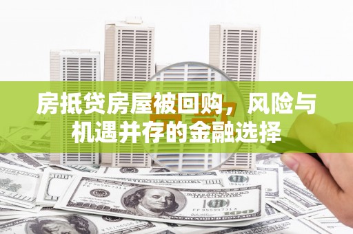 祁东房抵贷房屋被回购，风险与机遇并存的金融选择