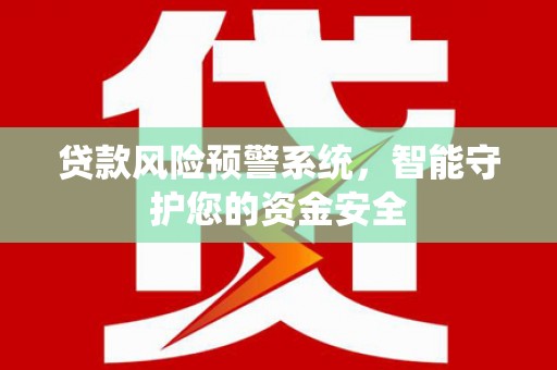 祁东贷款风险预警系统，智能守护您的资金安全