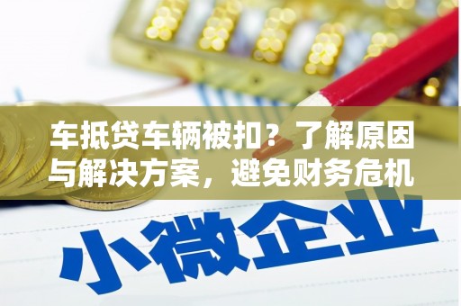 阜南车抵贷车辆被扣？了解原因与解决方案，避免财务危机