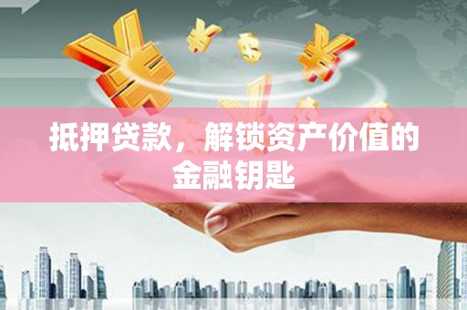 南乐抵押贷款，解锁资产价值的金融钥匙