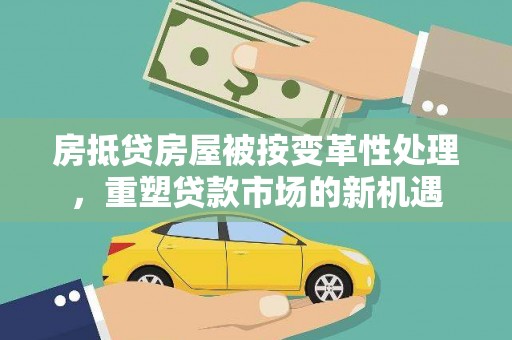 马尔康房抵贷房屋被按变革性处理，重塑贷款市场的新机遇