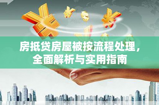 个旧房抵贷房屋被按流程处理，全面解析与实用指南