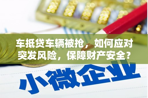 博乐车抵贷车辆被抢，如何应对突发风险，保障财产安全？
