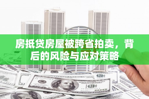 涞水房抵贷房屋被跨省拍卖，背后的风险与应对策略