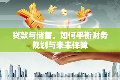 涞水贷款与储蓄，如何平衡财务规划与未来保障