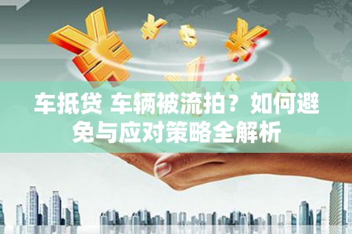 望奎车抵贷 车辆被流拍？如何避免与应对策略全解析