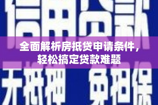 凉城全面解析房抵贷申请条件，轻松搞定贷款难题