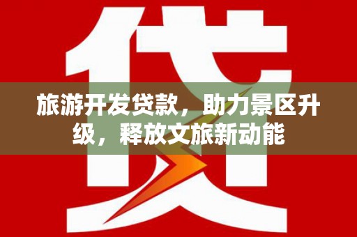 凉城旅游开发贷款，助力景区升级，释放文旅新动能