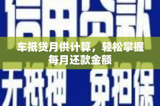 自流井车抵贷月供计算，轻松掌握每月还款金额