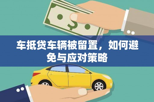 凯里车抵贷车辆被留置，如何避免与应对策略
