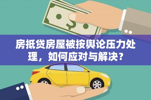 南朗房抵贷房屋被按舆论压力处理，如何应对与解决？