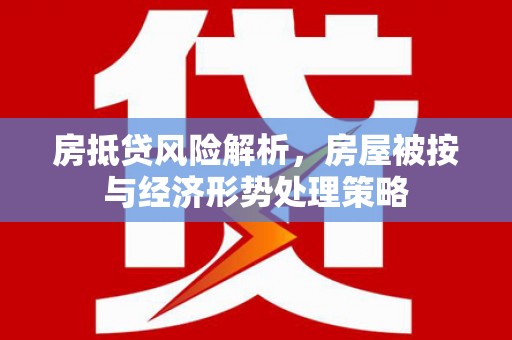 九江房抵贷风险解析，房屋被按与经济形势处理策略