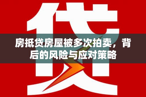 古浪房抵贷房屋被多次拍卖，背后的风险与应对策略