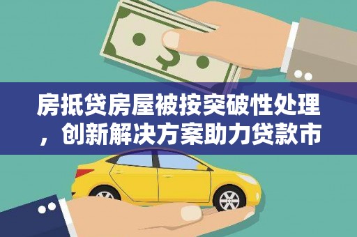 志丹房抵贷房屋被按突破性处理，创新解决方案助力贷款市场