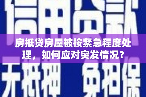 汤旺河房抵贷房屋被按紧急程度处理，如何应对突发情况？