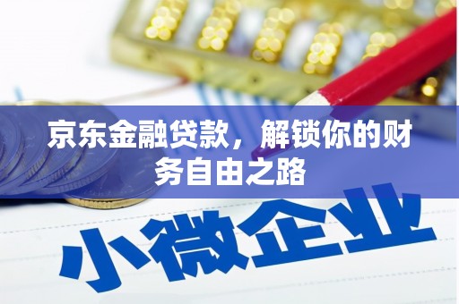 江阴京东金融贷款，解锁你的财务自由之路