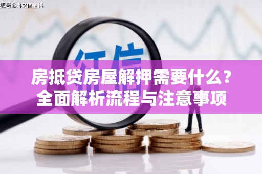 葵青房抵贷房屋解押需要什么？全面解析流程与注意事项