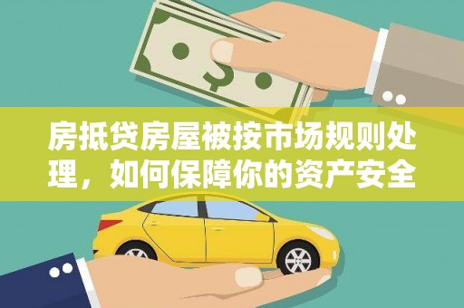 波密房抵贷房屋被按市场规则处理，如何保障你的资产安全？