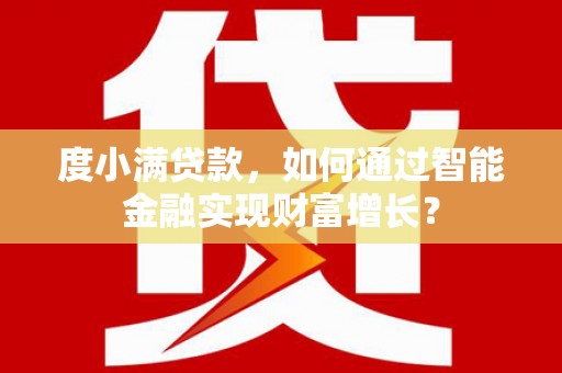 长武度小满贷款，如何通过智能金融实现财富增长？