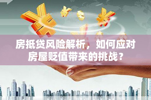 长武房抵贷风险解析，如何应对房屋贬值带来的挑战？