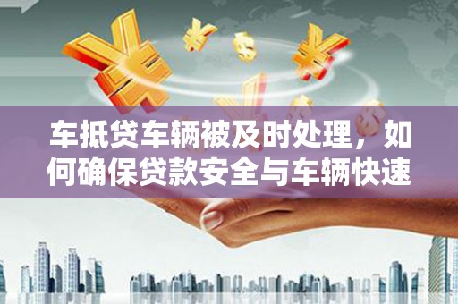 天台车抵贷车辆被及时处理，如何确保贷款安全与车辆快速变现