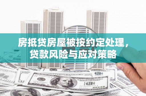天台房抵贷房屋被按约定处理，贷款风险与应对策略