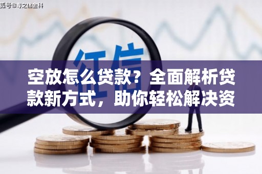 天台空放怎么贷款？全面解析贷款新方式，助你轻松解决资金难题