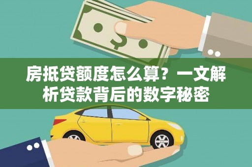 卫东房抵贷额度怎么算？一文解析贷款背后的数字秘密