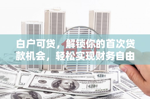 靖江白户可贷，解锁你的首次贷款机会，轻松实现财务自由