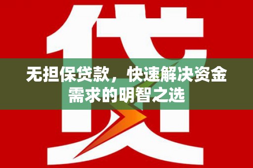 德化无担保贷款，快速解决资金需求的明智之选