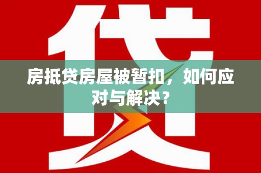 巴音郭楞蒙古房抵贷房屋被暂扣，如何应对与解决？