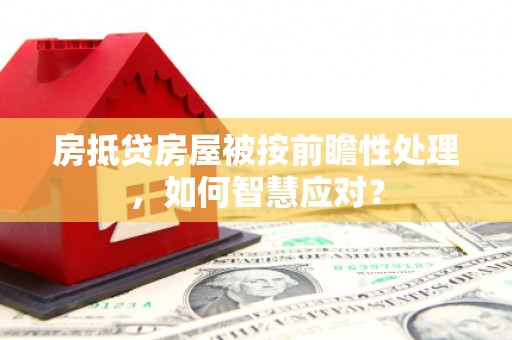 曲阳房抵贷房屋被按前瞻性处理，如何智慧应对？