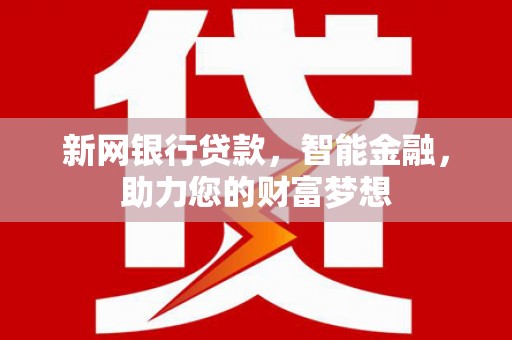 焉耆新网银行贷款，智能金融，助力您的财富梦想