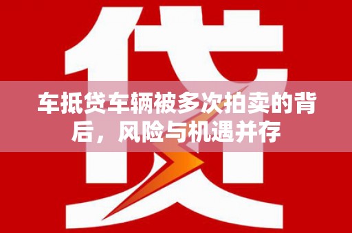 苏州车抵贷车辆被多次拍卖的背后，风险与机遇并存