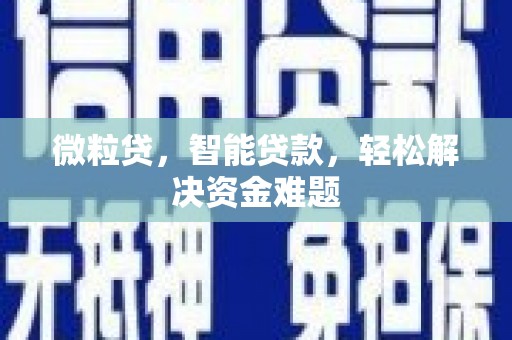 正定微粒贷，智能贷款，轻松解决资金难题