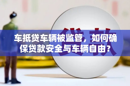 吴兴车抵贷车辆被监管，如何确保贷款安全与车辆自由？