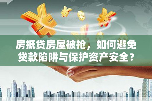 焉耆房抵贷房屋被抢，如何避免贷款陷阱与保护资产安全？